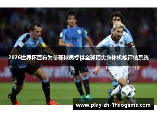 2026世界杯宣布为参赛球员提供全球顶尖身体机能评估系统