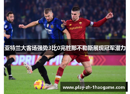 亚特兰大客场强势3比0完胜那不勒斯展现冠军潜力 亚特兰大客场强势3比0完胜那不勒斯展现冠军潜力