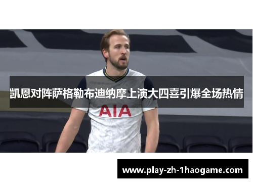 凯恩对阵萨格勒布迪纳摩上演大四喜引爆全场热情