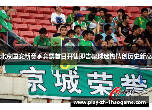 北京国安新赛季套票首日开售即告罄球迷热情创历史新高 北京国安新赛季套票首日开售即告罄球迷热情创历史新高