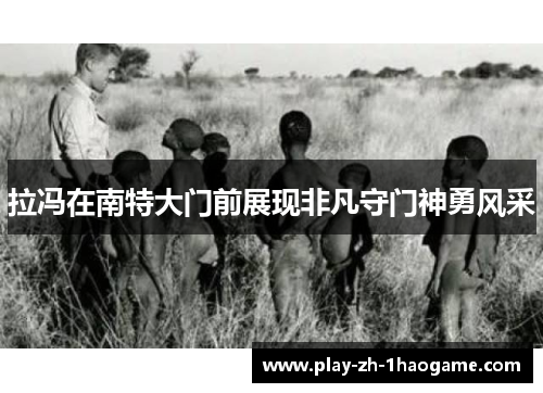 拉冯在南特大门前展现非凡守门神勇风采