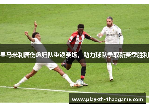 皇马米利唐伤愈归队重返赛场,助力球队争取新赛季胜利 皇马米利唐伤愈归队重返赛场,助力球队争取新赛季胜利