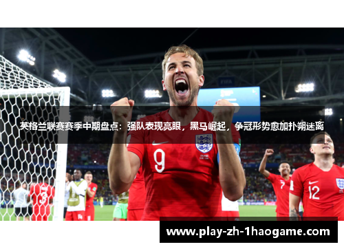 英格兰联赛赛季中期盘点:强队表现亮眼,黑马崛起,争冠形势愈加扑朔迷离