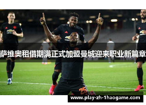 萨维奥租借期满正式加盟曼城迎来职业新篇章