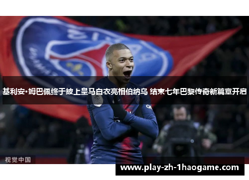 基利安·姆巴佩终于披上皇马白衣亮相伯纳乌 结束七年巴黎传奇新篇章开启